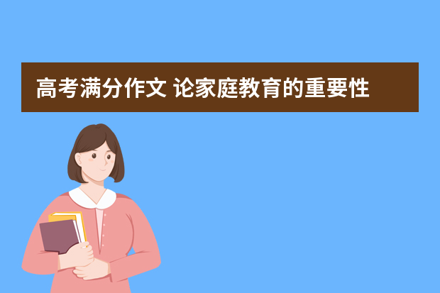 高考满分作文 论家庭教育的重要性